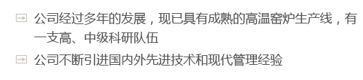 公司經(jīng)過(guò)多年的發(fā)展，現(xiàn)已具有成熟的高溫窯爐生產(chǎn)線(xiàn)，有一支高、中級(jí)科研隊(duì)伍